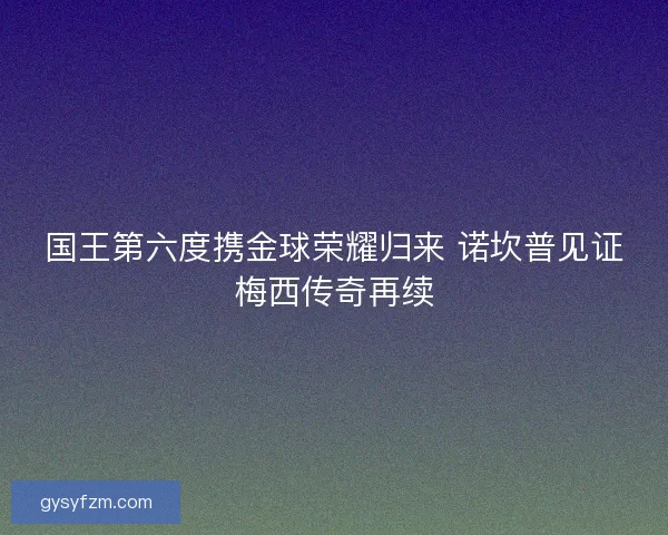 国王第六度携金球荣耀归来 诺坎普见证梅西传奇再续