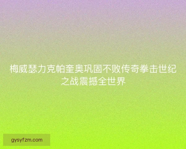 梅威瑟力克帕奎奥巩固不败传奇拳击世纪之战震撼全世界