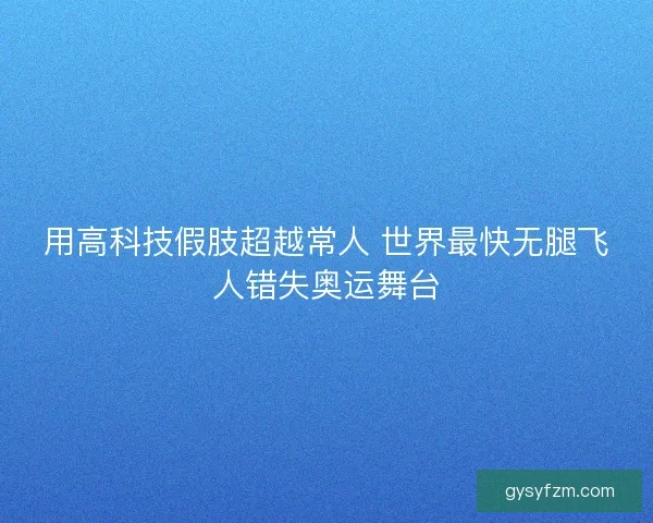 用高科技假肢超越常人 世界最快无腿飞人错失奥运舞台